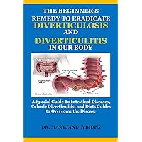THE BEGINNER’S REMEDY TO ERADICATE DIVERTICULOSIS AND DIVERTICULITIS IN OUR BODY: A Special Guide To Intestinal Diseases, Colonic Diverticulitis, and Diets Guides to Overcome the Disease THE BEGINNER’S REMEDY TO ERADICATE DIVERTICULOSIS AND DIVERTICULITIS IN OUR BODY: A Special Guide To Intestinal Diseases, Colonic Diverticulitis, and Diets Guides to Overcome the Disease Kindle Paperback