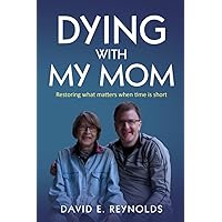 Dying With My Mom: Restoring what matters when time is short Dying With My Mom: Restoring what matters when time is short Paperback Kindle