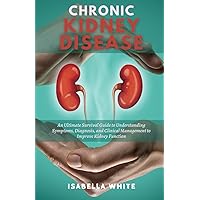 Chronic Kidney Disease: An Ultimate Survival Guide to Understanding Symptoms, Diagnosis, and Clinical Management to Improve Kidney Function Chronic Kidney Disease: An Ultimate Survival Guide to Understanding Symptoms, Diagnosis, and Clinical Management to Improve Kidney Function Paperback Kindle