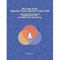 The Jesus Myth, Quantum Theory and Your Inner Child: Exploring human development through the three lenses of theology, science and psychology The Jesus Myth, Quantum Theory and Your Inner Child: Exploring human development through the three lenses of theology, science and psychology Paperback Kindle