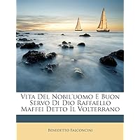 Vita del Nobil'uomo E Buon Servo Di Dio Raffaello Maffei Detto Il Volterrano (English and Italian Edition)