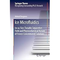 Ice Microfluidics: Ice as Size-Tunable Separation Field and Physicochemical Nature of Freeze Concentrated Solutions (Springer Theses) Ice Microfluidics: Ice as Size-Tunable Separation Field and Physicochemical Nature of Freeze Concentrated Solutions (Springer Theses) Hardcover Kindle Paperback