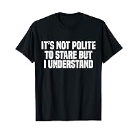 It's Not Polite To Stare But I Understand Motivational Gym T-Shirt