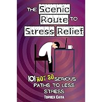 The Scenic Route to Stress Relief: 101 (Not So) Serious Paths to Less Stress (The Scenic Route to a Better Life)