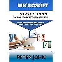 MICROSOFT OFFICE 2021 FOR BEGINNERS & ADVANCED LEARNERS: A STEP-BY-STEP PRACTICAL GUIDE TO MASTERING WORD, EXCEL & POWERPOINT 2021. MICROSOFT OFFICE 2021 FOR BEGINNERS & ADVANCED LEARNERS: A STEP-BY-STEP PRACTICAL GUIDE TO MASTERING WORD, EXCEL & POWERPOINT 2021. Paperback Kindle