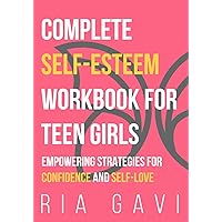 Complete Self-Esteem Workbook for Teen Girls: Empowering Strategies for Confidence and Self-Love