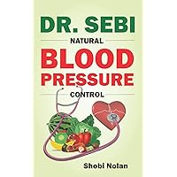DR. SEBI NATURAL BLOOD PRESSURE CONTROL: How To Naturally Lower High Blood Pressure Down Through Dr. Sebi Alkaline Diet Guide And Approved Herbs And Products For Hypertension (The Dr. Sebi Diet Guide) DR. SEBI NATURAL BLOOD PRESSURE CONTROL: How To Naturally Lower High Blood Pressure Down Through Dr. Sebi Alkaline Diet Guide And Approved Herbs And Products For Hypertension (The Dr. Sebi Diet Guide) Paperback Kindle