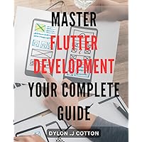Master Flutter Development: Your Complete Guide: Flutter App for Beginners: to Building Apps that Impress and Generate Revenue