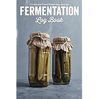 Fermentation Log Book - Fermented Food Preserving Journal: Fermenting & Raw Vegan Vegetables Notebook/Wild Preservation Recipe Book For Sauerkraut ... of Your Journey with Fermented Foods