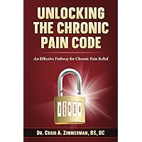 Unlocking the Chronic Pain Code: An Effective Pathway for Chronic Pain Relief Unlocking the Chronic Pain Code: An Effective Pathway for Chronic Pain Relief Paperback Kindle