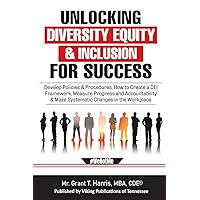 Unlocking the Power of Diversity, Equity & Inclusion for Success: How to Develop Policies and Procedures, Create a DEI Framework, Measure Progress and ... & Make Systemic Changes in the Workplace