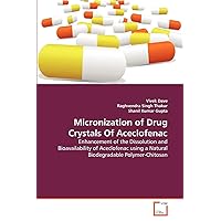 Micronization of Drug Crystals Of Aceclofenac: Enhancement of the Dissolution and Bioavailability of Aceclofenac using a Natural Biodegradable Polymer-Chitosan Micronization of Drug Crystals Of Aceclofenac: Enhancement of the Dissolution and Bioavailability of Aceclofenac using a Natural Biodegradable Polymer-Chitosan Paperback