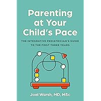 Parenting at Your Child's Pace: The Integrative Pediatrician’s Guide to the First Three Years Parenting at Your Child's Pace: The Integrative Pediatrician’s Guide to the First Three Years Paperback Kindle