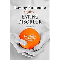 Loving Someone with an Eating Disorder: How to Survive and Come Out Together Loving Someone with an Eating Disorder: How to Survive and Come Out Together Paperback Kindle