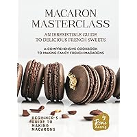 Macaron Masterclass: An Irresistible Guide to Delicious French Sweets (Beginner's Guide to Making Macarons) Macaron Masterclass: An Irresistible Guide to Delicious French Sweets (Beginner's Guide to Making Macarons) Hardcover Kindle Paperback