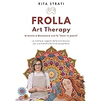 FROLLA Art Therapy: Armonia e Benessere con le mani in pasta - Le ricette e i segreti della mia tecnica per una Pastafrolla Artistica perfetta (Italian Edition)