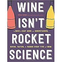 Wine Isn't Rocket Science: A Quick and Easy Guide to Understanding, Buying, Tasting, and Pairing Every Type of Wine Wine Isn't Rocket Science: A Quick and Easy Guide to Understanding, Buying, Tasting, and Pairing Every Type of Wine Hardcover Kindle Paperback