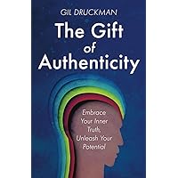 The Gift of Authenticity: Embrace Your Inner Truth, Unleash Your Potential