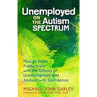 Unemployed on the Autism Spectrum: How to Cope Productively with the Effects of Unemployment and Jobhunt with Confidence Unemployed on the Autism Spectrum: How to Cope Productively with the Effects of Unemployment and Jobhunt with Confidence Kindle Paperback