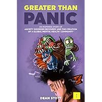 Greater Than Panic: An Inspiring Story Of Anxiety Disorder Recovery And The Creation Of A Global Mental Health Community Greater Than Panic: An Inspiring Story Of Anxiety Disorder Recovery And The Creation Of A Global Mental Health Community Paperback Kindle