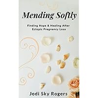 Mending Softly: Finding Hope and Healing After Ectopic Pregnancy Loss Mending Softly: Finding Hope and Healing After Ectopic Pregnancy Loss Paperback Kindle