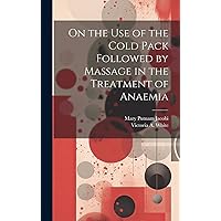 On the Use of the Cold Pack Followed by Massage in the Treatment of Anaemia On the Use of the Cold Pack Followed by Massage in the Treatment of Anaemia Hardcover Paperback