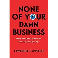 None of Your Damn Business: Privacy in the United States from the Gilded Age to the Digital Age None of Your Damn Business: Privacy in the United States from the Gilded Age to the Digital Age Paperback Kindle Hardcover