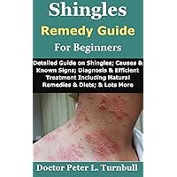 Shingles Remedy Guide for Beginners: Detailed Guide on Shingles; Causes & Known Signs; Diagnosis & Efficient Treatment Including Natural Remedies & Diets; & Lots More Shingles Remedy Guide for Beginners: Detailed Guide on Shingles; Causes & Known Signs; Diagnosis & Efficient Treatment Including Natural Remedies & Diets; & Lots More Kindle Paperback