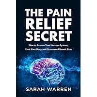 The Pain Relief Secret: How to Retrain Your Nervous System, Heal Your Body, and Overcome Chronic Pain The Pain Relief Secret: How to Retrain Your Nervous System, Heal Your Body, and Overcome Chronic Pain Paperback Audible Audiobook Kindle Hardcover