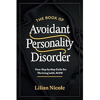 THE BOOK OF AVOIDANT PERSONALITY DISORDER: Your Step-by-Step Guide for Thriving with AvPD THE BOOK OF AVOIDANT PERSONALITY DISORDER: Your Step-by-Step Guide for Thriving with AvPD Kindle Paperback