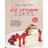 Super Easy to Make Ice Cream Cakes: The No-Bake and Low-Bake Dessert Book We All Need Super Easy to Make Ice Cream Cakes: The No-Bake and Low-Bake Dessert Book We All Need Paperback Kindle