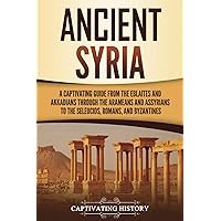 Ancient Syria: A Captivating Guide from the Eblaites and Akkadians through the Arameans and Assyrians to the Seleucids, Romans, and Byzantines (Forgotten Civilizations) Ancient Syria: A Captivating Guide from the Eblaites and Akkadians through the Arameans and Assyrians to the Seleucids, Romans, and Byzantines (Forgotten Civilizations) Kindle Paperback Hardcover