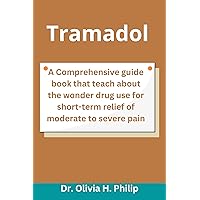 Tramadol : A Comprehensive guide book that teach about the wonder drug use for short-term relief of moderate to severe pain Tramadol : A Comprehensive guide book that teach about the wonder drug use for short-term relief of moderate to severe pain Kindle Paperback