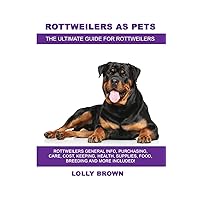 Rottweilers as Pets: Rottweilers General Info, Purchasing, Care, Cost, Keeping, Health, Supplies, Food, Breeding and More Included! The Ultimate Guide for Rottweilers