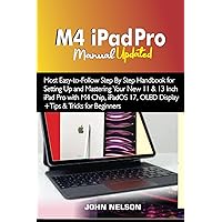M4 iPad Pro Manual Updated: Most Easy-to-Follow Step By Step Handbook for Setting Up and Mastering Your New 11 & 13 Inch iPad Pro with M4 Chip, iPadOS 17, OLED Display +Tips & Tricks for Beginners