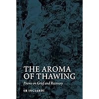 The Aroma of Thawing: Poems on Grief and Recovery by SR Inciardi