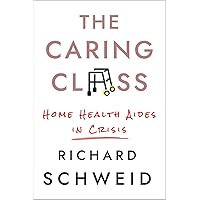 The Caring Class: Home Health Aides in Crisis (The Culture and Politics of Health Care Work) The Caring Class: Home Health Aides in Crisis (The Culture and Politics of Health Care Work) Hardcover Kindle