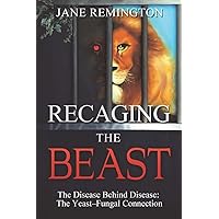 Recaging The Beast: The Disease Behind Disease: The Yeast-Fungal Connection Recaging The Beast: The Disease Behind Disease: The Yeast-Fungal Connection Paperback Kindle