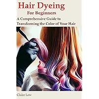 Hair Dyeing for Beginners: A Comprehensive Guide to Transforming the Color of Your Hair Hair Dyeing for Beginners: A Comprehensive Guide to Transforming the Color of Your Hair Kindle Paperback