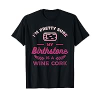 I'm Pretty Sure My Birthstone Is A Wine Cork Wine Drinking T-Shirt