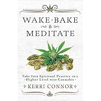 Wake, Bake & Meditate: Take Your Spiritual Practice to a Higher Level with Cannabis (Kerri Connor's Weed Witch, 1) Wake, Bake & Meditate: Take Your Spiritual Practice to a Higher Level with Cannabis (Kerri Connor's Weed Witch, 1) Paperback Kindle