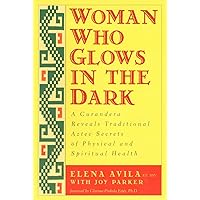 Woman Who Glows in the Dark: A Curandera Reveals Traditional Aztec Secrets of Physical and Spiritual Health Woman Who Glows in the Dark: A Curandera Reveals Traditional Aztec Secrets of Physical and Spiritual Health Paperback Audible Audiobook Hardcover Audio CD