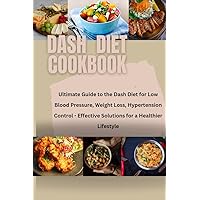DASH DIET COOKBOOK: Ultimate Guide to the Dash Diet for Low Blood Pressure, Weight Loss, Hypertension Control - Effective Solutions for a Healthier Lifestyle DASH DIET COOKBOOK: Ultimate Guide to the Dash Diet for Low Blood Pressure, Weight Loss, Hypertension Control - Effective Solutions for a Healthier Lifestyle Kindle Paperback