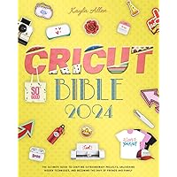 Cricut Bible: The Ultimate Guide to Crafting Extraordinary Projects, Unleashing Hidden Techniques, and Becoming the Envy of Friends and Family Cricut Bible: The Ultimate Guide to Crafting Extraordinary Projects, Unleashing Hidden Techniques, and Becoming the Envy of Friends and Family Paperback Kindle Hardcover