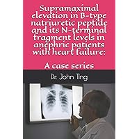Supramaximal elevation in B-type natriuretic peptide and its N-terminal fragment levels in anephric patients with heart failure: a case series Supramaximal elevation in B-type natriuretic peptide and its N-terminal fragment levels in anephric patients with heart failure: a case series Paperback