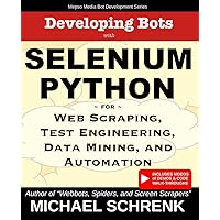 Developing Bots with Selenium Python: For Web Scraping, Test Engineering, Data Mining, and Automation (Mepso Media Bot Development Series)