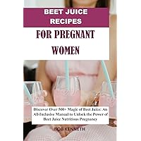 Beet Juice Recipes for Pregnant Women: Discover over 500+ Magic of Beet Juice: An all inclusive Manual to unlock the power of Beet Juice Nutritions pregnancy Beet Juice Recipes for Pregnant Women: Discover over 500+ Magic of Beet Juice: An all inclusive Manual to unlock the power of Beet Juice Nutritions pregnancy Kindle Paperback