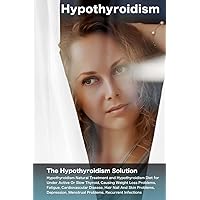 Hypothyroidism: The Hypothyroidism Solution. Hypothyroidism Natural Treatment and Hypothyroidism Diet for Under Active Or Slow Thyroid, Causing Weight Loss Problems, Fatigue, Cardiovascular Disease. Hypothyroidism: The Hypothyroidism Solution. Hypothyroidism Natural Treatment and Hypothyroidism Diet for Under Active Or Slow Thyroid, Causing Weight Loss Problems, Fatigue, Cardiovascular Disease. Paperback Kindle