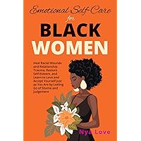 Emotional Self-Care for Black Women: Heal Racial Wounds and Relationship Trauma, Restore Self-Esteem, and Learn to Love and Accept Yourself Just as You Are by Letting Go of Shame and Judgement