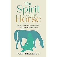 The Spirit of the Horse: Finding Healing and Spiritual Connection with the Horse The Spirit of the Horse: Finding Healing and Spiritual Connection with the Horse Kindle Paperback